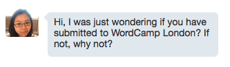 Hi, I was just wondering if you have submitted to WordCamp London? If not, why not?